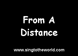 From A

Disfance

www.singtotheworld.com