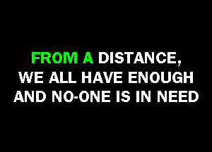 FROM A DISTANCE,
WE ALL HAVE ENOUGH
AND NO-ONE IS IN NEED