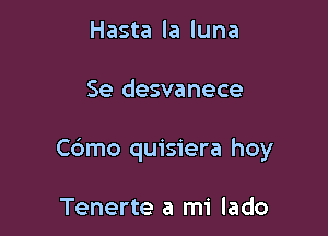 Hasta la luna

Se desvanece

C6mo quisiera hoy

Tenerte a mi lado