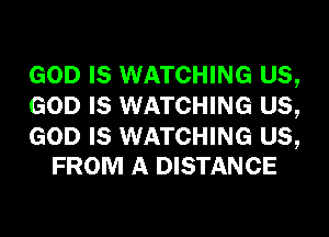 GOD IS WATCHING US,
GOD IS WATCHING US,

GOD IS WATCHING US,
FROM A DISTANCE