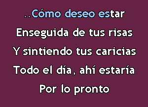 ..C6mo deseo estar
Enseguida de tus risas
Y sintiendo tus caricias
Todo el dia, ahi estaria

Por lo pronto