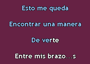 Esto me queda

Encontrar una manera

De verte

Entre mis brazo...s