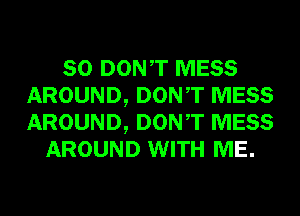 SO DONT MESS
AROUND, DONT MESS
AROUND, DONT MESS

AROUND WITH ME.