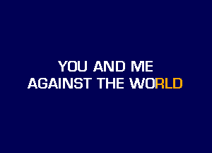 YOU AND ME

AGAINST THE WORLD