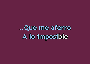 ..Que me aferro

A lo imposible