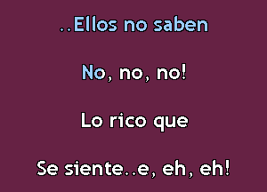 ..Ellos no saben

No,no,no!

Lo rico que

Se siente..e, eh, eh!