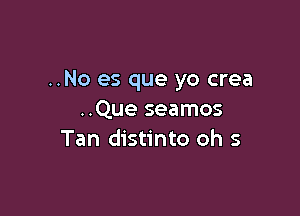 ..No es que yo crea

..Que seamos
Tan distinto oh 5