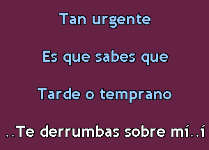 Tan urgente

Es que sabes que

Tarde o temprano

..Te derrumbas sobre mi..1'