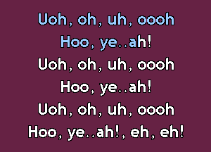 Uoh,oh,uh,oooh
Hoo,yeuah!
Uoh,oh,uh,oooh

Hoo,yenah!
Uoh,oh,uh,oooh
Hoo,yenah!,eh,eh!