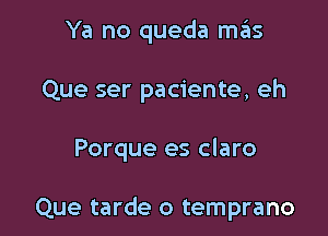 Ya no queda mas

Que ser paciente, eh

Porque es claro

Que tarde o temprano