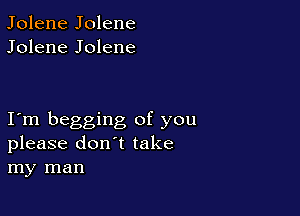 Jolene Jolene
Jolene Jolene

I m begging of you
please don't take
my man