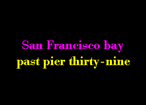 San Francisco bay

past pier thirty - nine