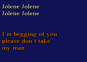 Jolene Jolene
Jolene Jolene

I m begging of you
please don't take
my man