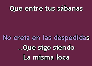Que entre tus sabanas

No creia en las despedidas
..Que sigo siendo
La misma loca