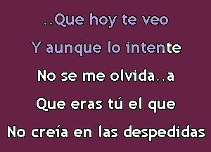 ..Que hoy te veo
Y aunque lo intente
No se me olvida..a
Que eras tL'I el que

No creia en las despedidas