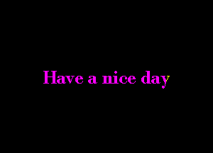 Have a nice day