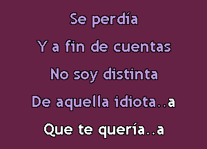 Se perdia
Y a fin de cuentas

No soy distinta

De aquella idiota..a

Que te queria..a