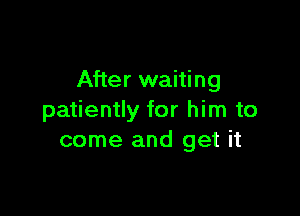 After waiting

patiently for him to
come and get it