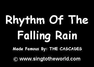 Rhy'i'hm Of The

Falling Rain

Made Famous Byt THE CASCADES

) www.singtotheworld.com