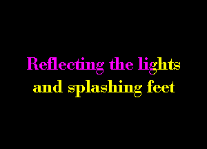 Reflecting the lights
and splashing feet