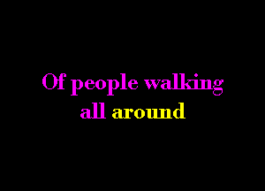 Of people walking

all around