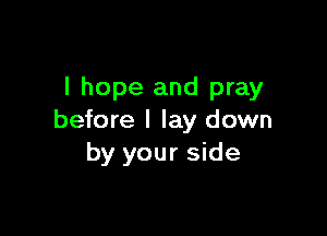 I hope and pray

before I lay down
by your side