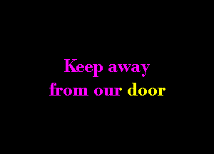 Keep away

from our door