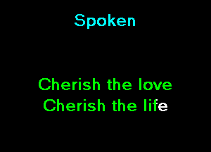 Spoken

Cherish the love
Cherish the life