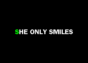 SHE ONLY SMILES