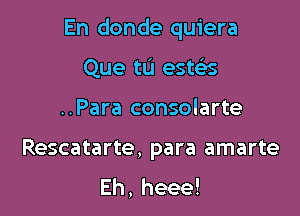 En donde quiera

Que tu este's
..Para consolarte

Rescatarte, para amarte
Eh,heee!