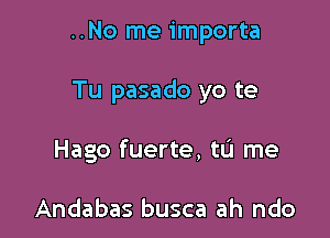 ..No me importa

Tu pasado yo te

Hago fuerte, tL'I me

Andabas busca ah ndo