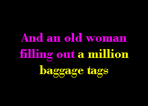 And an old woman

1311ng out a million
baggage fags