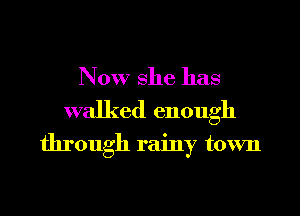 Now she has
walked enough

through rainy town