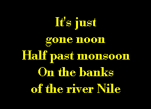 It's just
gone noon
Half past monsoon

On the banks
of the river Nile