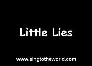 Liffle Lies

www.singtotheworld.com