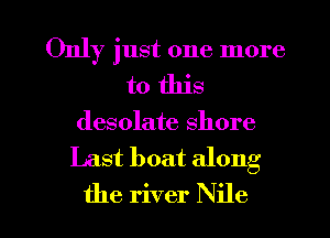 Only just one more
to this
desolate shore

Last boat along

the river Nile l