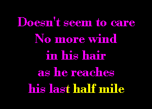 Doesn't seem to care
No more Wind
in his hair
as he reaches

his last half mile