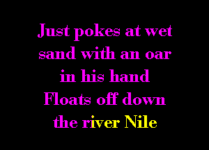 Just pokes at wet
sand With an oar

in his hand
Floats off down

the river Nile l
