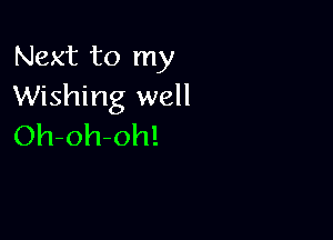 Next to my
Wishing well

Oh-oh-oh!