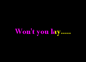 W on't you lay .....
