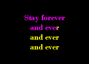 Stay forever

and ever
and ever
and ever