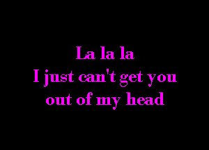 Lala la

I just can't get you
out of my head