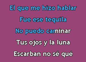 El que me hizo hablar
Fue ese tequila
No puedo caminar

Tus ojos y la luna

Escarban no se' qusi