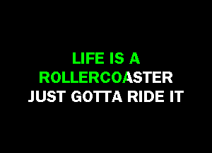 LIFE IS A

ROLLERCOASTER
JUST GOTTA RIDE IT