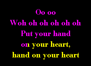 00 00
W oh oh oh oh oh oh
Put your hand
on your heart,
hand on your heart