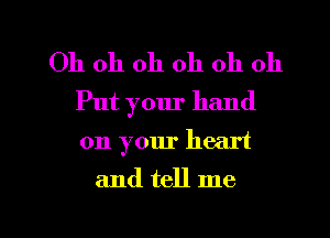 Oh oh oh oh oh oh
Put your hand

on your heart

and tell me

Q