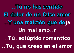 ..TL'I no has sentido
El dolor de un falso amor
..Y una traicic'm que deja
Un mal amo..r
..TL'I, estL'Ipido romantico
..TL'I, que crees en el amor