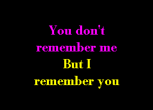 You don't
remember me

But I

remember you