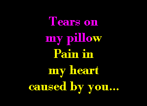Tears on

my pillow

Pain in
my heart
caused by you...