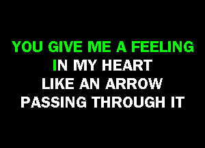 YOU GIVE ME A FEELING
IN MY HEART
LIKE AN ARROW
PASSING THROUGH IT